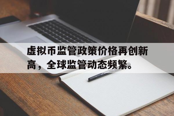 虚拟币监管政策价格再创新高，全球监管动态频繁。的简单介绍-半岛体育APP